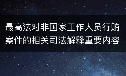 最高法对非国家工作人员行贿案件的相关司法解释重要内容都有哪些