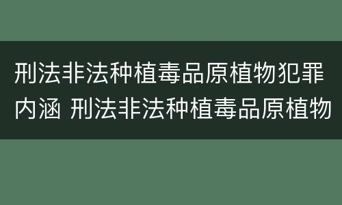 刑法非法种植毒品原植物犯罪内涵 刑法非法种植毒品原植物犯罪内涵是指
