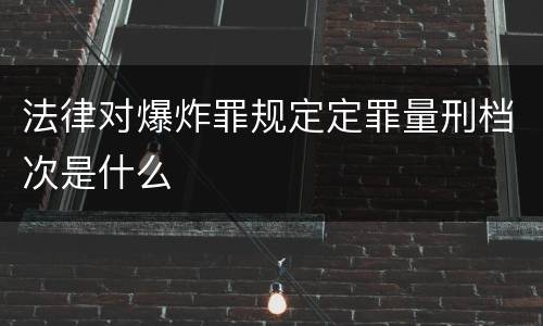 法律对爆炸罪规定定罪量刑档次是什么