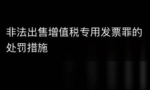 非法出售增值税专用发票罪的处罚措施