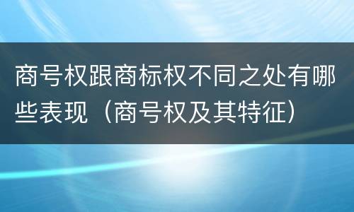 商号权跟商标权不同之处有哪些表现（商号权及其特征）