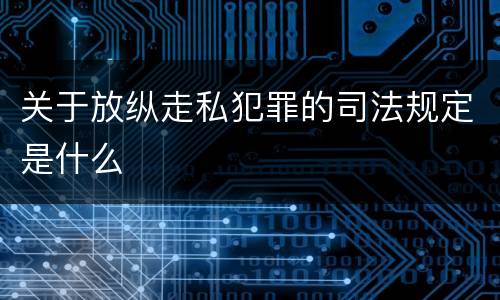 关于放纵走私犯罪的司法规定是什么