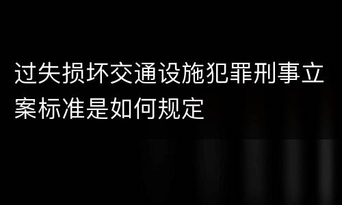 过失损坏交通设施犯罪刑事立案标准是如何规定