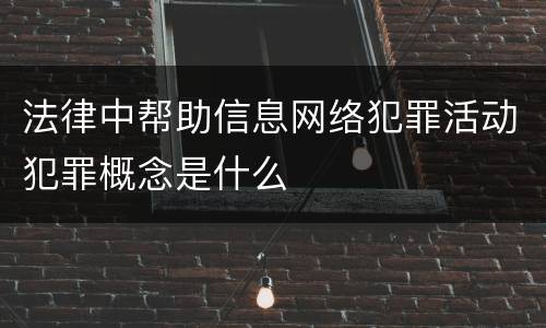 法律中帮助信息网络犯罪活动犯罪概念是什么