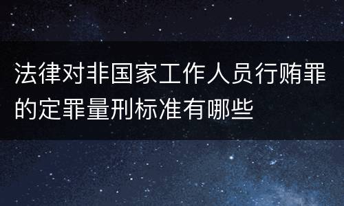 法律对非国家工作人员行贿罪的定罪量刑标准有哪些