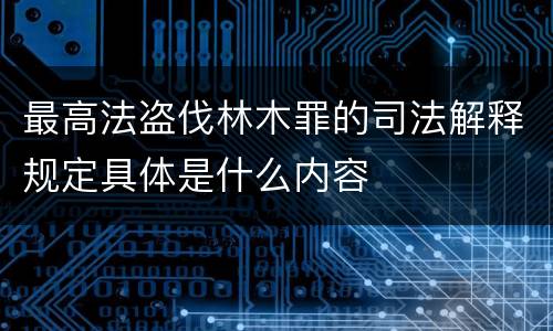 最高法盗伐林木罪的司法解释规定具体是什么内容