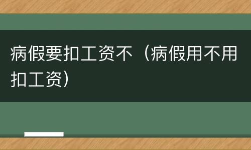 病假要扣工资不（病假用不用扣工资）