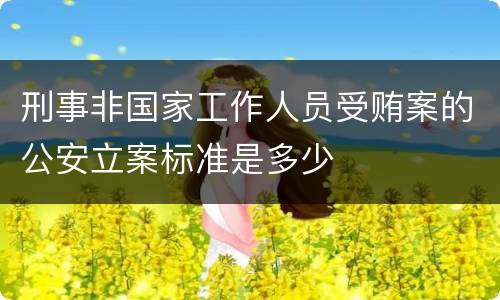刑事非国家工作人员受贿案的公安立案标准是多少