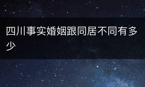四川事实婚姻跟同居不同有多少