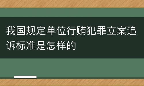 我国规定单位行贿犯罪立案追诉标准是怎样的
