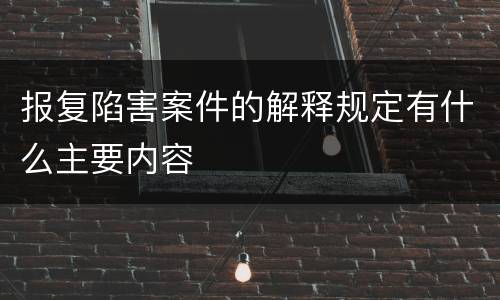 报复陷害案件的解释规定有什么主要内容