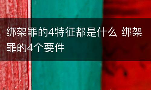 绑架罪的4特征都是什么 绑架罪的4个要件