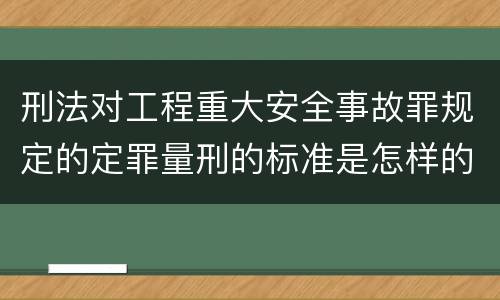 刑法对工程重大安全事故罪规定的定罪量刑的标准是怎样的