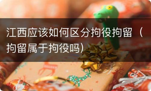 江西应该如何区分拘役拘留（拘留属于拘役吗）