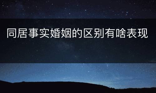 同居事实婚姻的区别有啥表现