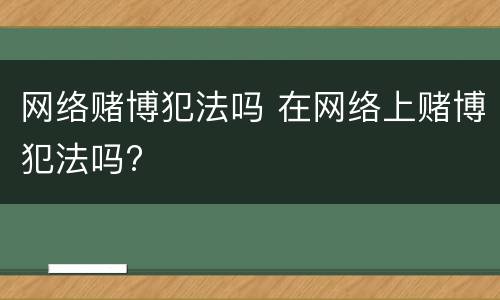 网络赌博犯法吗 在网络上赌博犯法吗?