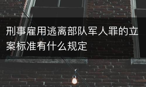 刑事雇用逃离部队军人罪的立案标准有什么规定
