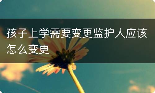 孩子上学需要变更监护人应该怎么变更