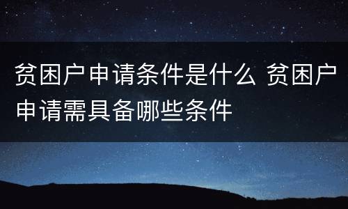 贫困户申请条件是什么 贫困户申请需具备哪些条件