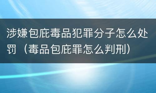 涉嫌包庇毒品犯罪分子怎么处罚（毒品包庇罪怎么判刑）