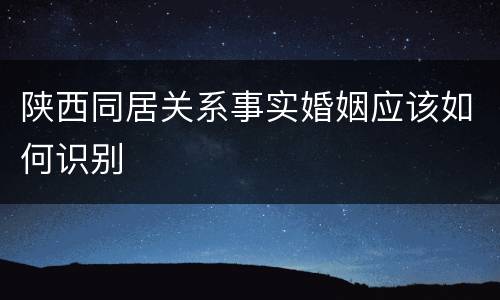 陕西同居关系事实婚姻应该如何识别