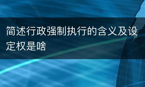 简述行政强制执行的含义及设定权是啥