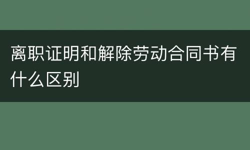 离职证明和解除劳动合同书有什么区别