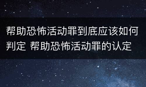 帮助恐怖活动罪到底应该如何判定 帮助恐怖活动罪的认定