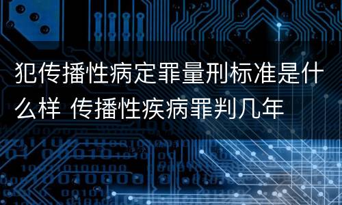 犯传播性病定罪量刑标准是什么样 传播性疾病罪判几年