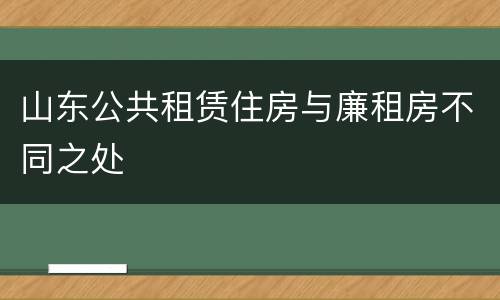 山东公共租赁住房与廉租房不同之处