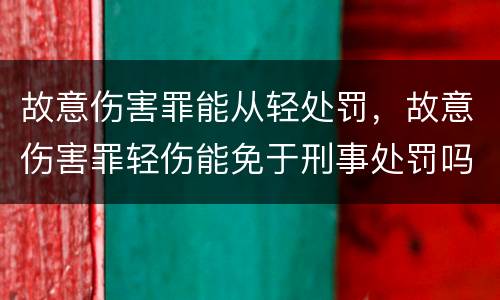 故意伤害罪能从轻处罚，故意伤害罪轻伤能免于刑事处罚吗
