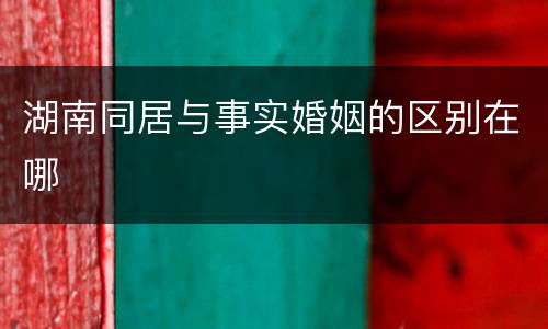 湖南同居与事实婚姻的区别在哪