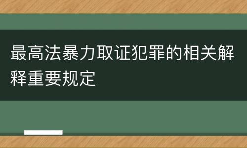 最高法暴力取证犯罪的相关解释重要规定