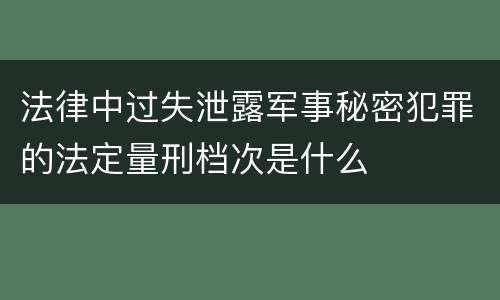法律中过失泄露军事秘密犯罪的法定量刑档次是什么