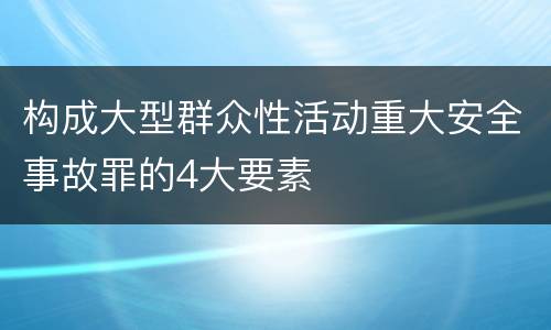 构成大型群众性活动重大安全事故罪的4大要素