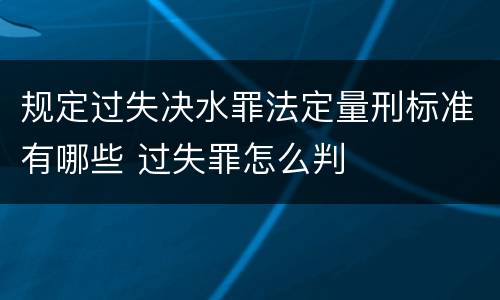 规定过失决水罪法定量刑标准有哪些 过失罪怎么判