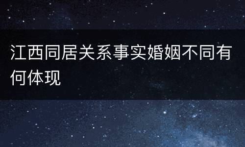 江西同居关系事实婚姻不同有何体现