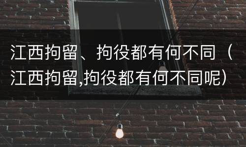 江西拘留、拘役都有何不同（江西拘留,拘役都有何不同呢）