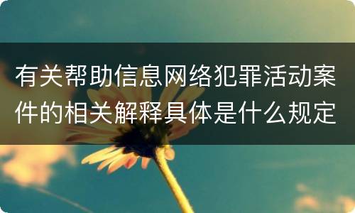 有关帮助信息网络犯罪活动案件的相关解释具体是什么规定