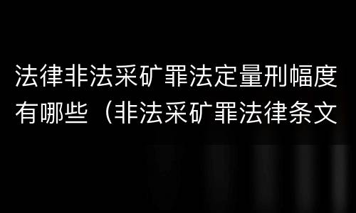 法律非法采矿罪法定量刑幅度有哪些（非法采矿罪法律条文）