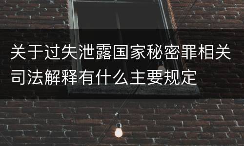 关于过失泄露国家秘密罪相关司法解释有什么主要规定