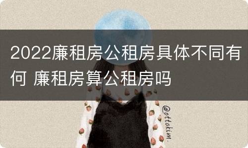 2022廉租房公租房具体不同有何 廉租房算公租房吗