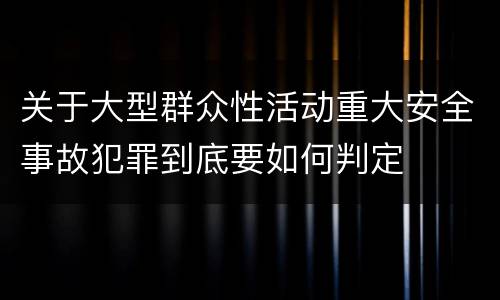 关于大型群众性活动重大安全事故犯罪到底要如何判定