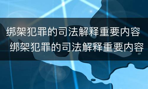 绑架犯罪的司法解释重要内容 绑架犯罪的司法解释重要内容包括