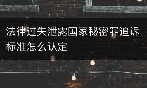 法律过失泄露国家秘密罪追诉标准怎么认定