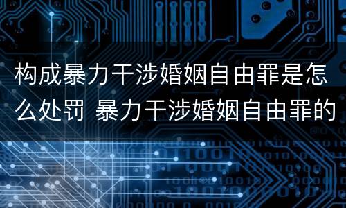 构成暴力干涉婚姻自由罪是怎么处罚 暴力干涉婚姻自由罪的构成要件