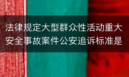 法律规定大型群众性活动重大安全事故案件公安追诉标准是什么
