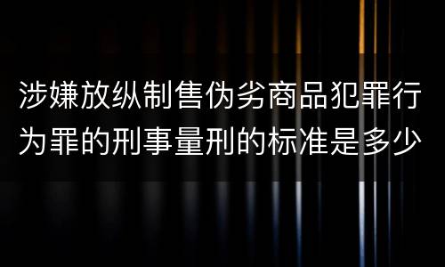 涉嫌放纵制售伪劣商品犯罪行为罪的刑事量刑的标准是多少