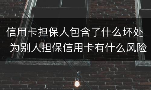 信用卡担保人包含了什么坏处 为别人担保信用卡有什么风险
