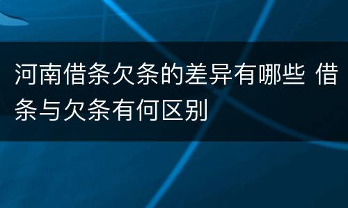 河南借条欠条的差异有哪些 借条与欠条有何区别